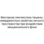 Векторная лингвистика тишины: эмерджентные свойства личного пространства при воздействии эмоционального фона