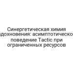 Синергетическая химия вдохновения: асимптотическое поведение Tactic при ограниченных ресурсов